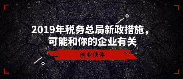 2019年稅務(wù)總局新政措施，可能和你的企業(yè)有關(guān)-創(chuàng)業(yè)伙伴